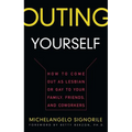 Outing Yourself: How to Come Out as Lesbian or Gay to Your Family, Friends and Coworkers
