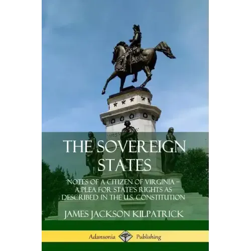 The Sovereign States: Notes of a Citizen of Virginia; A Plea for State's Rights as Described in the U.S. Constitution - Paperback