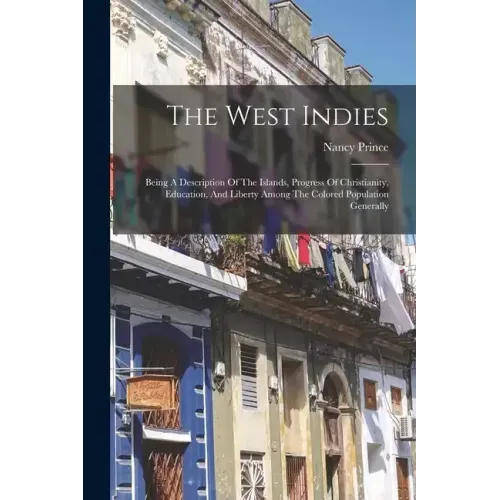 The West Indies: Being A Description Of The Islands, Progress Of Christianity, Education, And Liberty Among The Colored Population Generally - Paperback