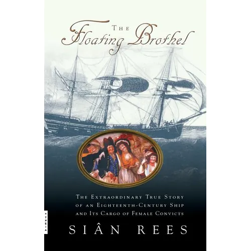 The Floating Brothel: The Extraordinary True Story of an Eighteenth-Century Ship and Its Cargo of Female Convicts - Paperback