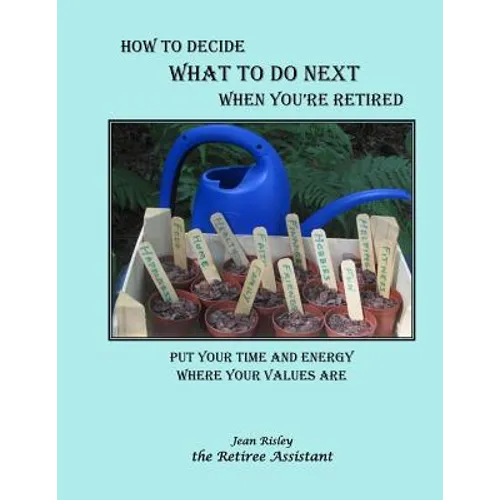 How to Decide What to Do Next When You're Retired: Put Your Time and Energy Where Your Values Are - Paperback