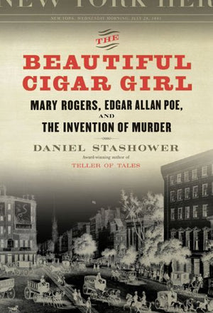 The Beautiful Cigar Girl: Mary Rogers, Edgar Allan Poe, and the Invention of Murder by Daniel Stashower - Hardcover