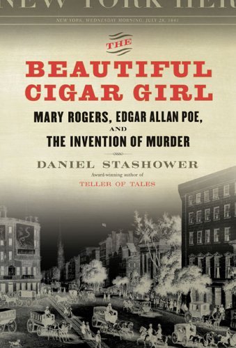 The Beautiful Cigar Girl: Mary Rogers, Edgar Allan Poe, and the Invention of Murder by Daniel Stashower - Hardcover