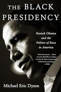 The Black Presidency: Barack Obama and the Politics of Race in America by Michael Eric Dyson - Paperback