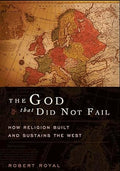 The God That Did Not Fail: How Religion Built and Sustains the West by Robert Royal- Hardcover – July 18, 2006
