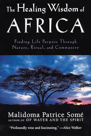 The Healing Wisdom of Africa: Finding Life Purpose Through Nature, Ritual, and Community by Malidoma Patrice Some -Paperback  