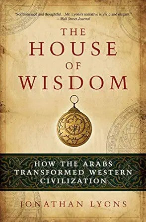 The House of Wisdom: How the Arabs Transformed Western Civilization by Jonathan Lyons  - Paperback – Illustrated
