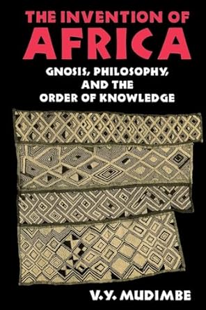 The Invention of Africa: Gnosis, Philosophy, and the Order of Knowledge (African Systems of Thought) by V. Y. Mudimbe