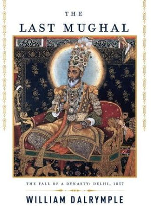 The Last Mughal: The Fall of a Dynasty: Delhi, 1857 by William Dalrymple-Hardcover – Deckle Edge