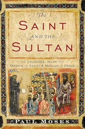 The Saint and the Sultan: The Crusades, Islam, and Francis of Assisi's Mission of Peace - by Paul Moses-Hardcover