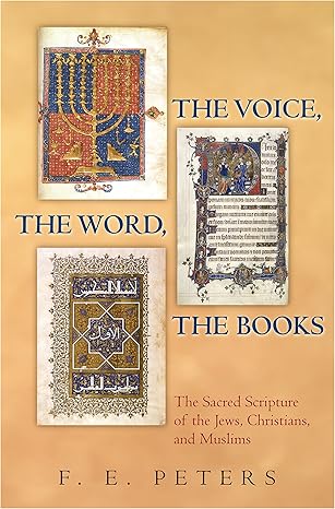 The Voice, the Word, the Books: The Sacred Scripture of the Jews, Christians, and Muslims by Francis Edward Peters -Hardcover – Illustrated, April 23, 2007