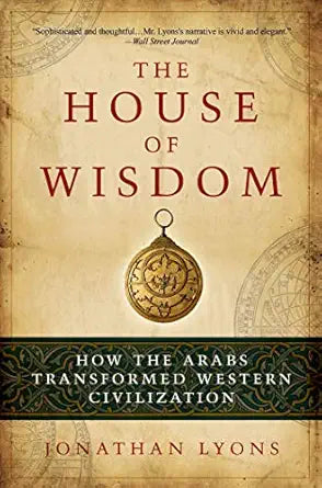 The House of Wisdom: How the Arabs Transformed Western Civilization by Jonathan Lyons  - Paperback – Illustrated