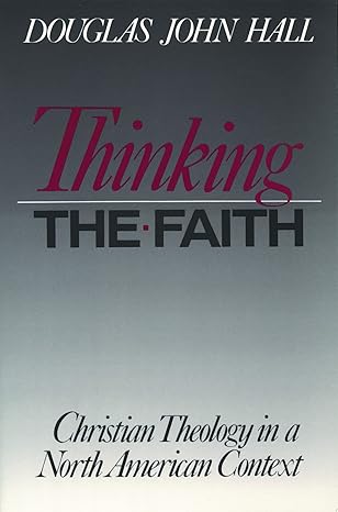 Thinking The Faith: Christian Theology in a North American Context by Douglas John Hall -Paperback – January 1, 1991