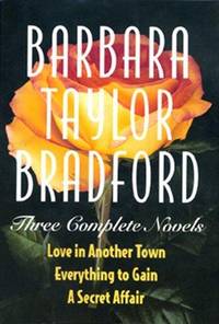 Three Complete Novels: Love in Another Town, Everything to Gain, and a Secret Affair by Barbara Taylor Bradford.