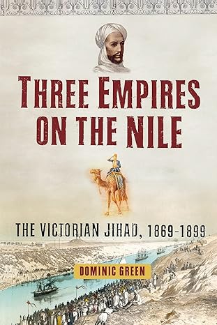 Three Empires on the Nile: The Victorian Jihad, 1869-1899 by Dominic Green-Hardcover – January 9, 2007