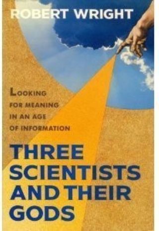 Three Scientists and Their Gods: A Search for Meaning in an Age of Information by Robert Wright-Hardcover