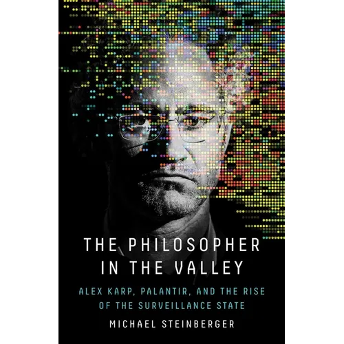 The Philosopher in the Valley: Alex Karp, Palantir, and the Rise of the Surveillance State - Hardcover