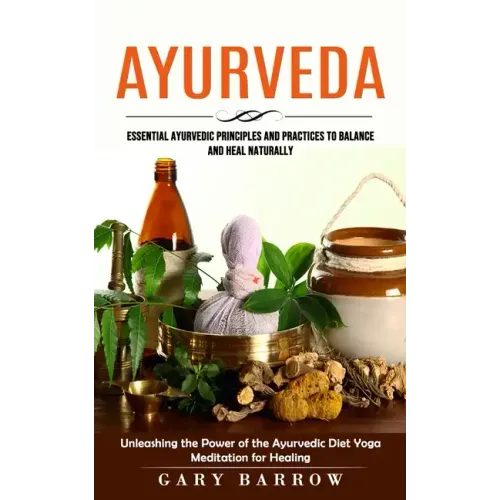 Ayurveda: Essential Ayurvedic Principles and Practices to Balance and Heal Naturally (Unleashing the Power of the Ayurvedic Diet - Paperback