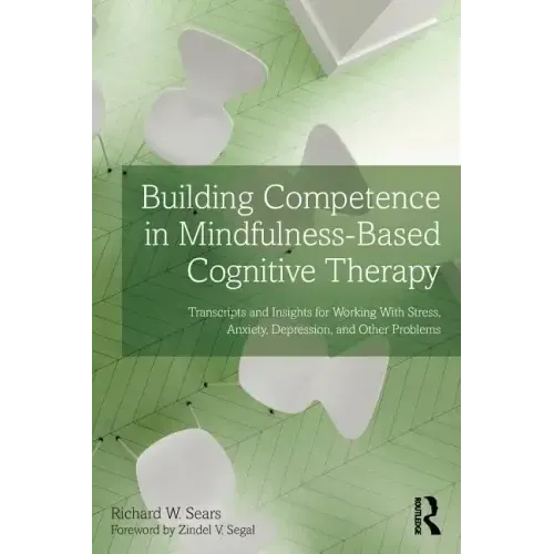 Building Competence in Mindfulness-Based Cognitive Therapy: Transcripts and Insights for Working with Stress, Anxiety, Depression, and Other Problems - Paperback