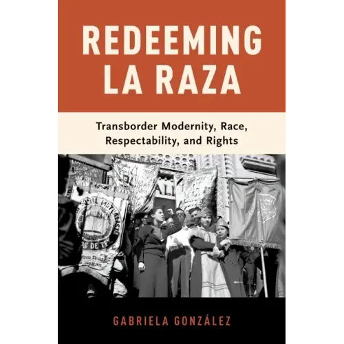 Redeeming La Raza: Transborder Modernity, Race, Respectability, and Rights - Paperback
