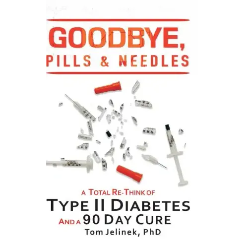 Goodbye, Pills & Needles: A Total Re-Think of Type II Diabetes. And a 90 Day Cure - Hardcover