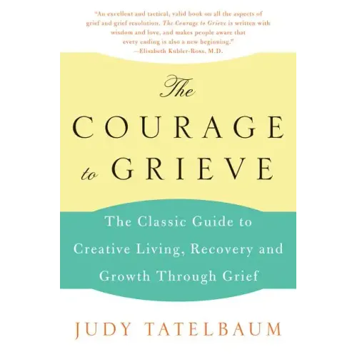 The Courage to Grieve: The Classic Guide to Creative Living, Recovery, and Growth Through Grief - Paperback