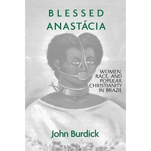 Blessed Anastacia: Women, Race and Popular Christianity in Brazil - Paperback