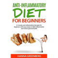 Anti-Inflammatory Diet for Beginners: A 3-weeks anti-inflammatory diet plan for beginners with easy recipes to fight inflammation and restore general