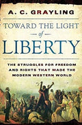Toward the Light of Liberty: The Struggles for Freedom and Rights That Made the Modern Western World by A. C. Grayling -Hardcover