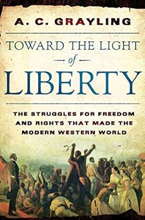 Toward the Light of Liberty: The Struggles for Freedom and Rights That Made the Modern Western World by A. C. Grayling -Hardcover