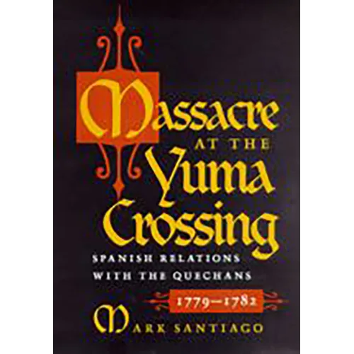 Massacre at the Yuma Crossing: Spanish Relations with the Quechans, 1779-1782 - Paperback