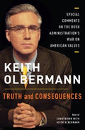 Truth and Consequences: Special Comments on the Bush Administration's War on American Values by Keith Olbermann -Hardcover