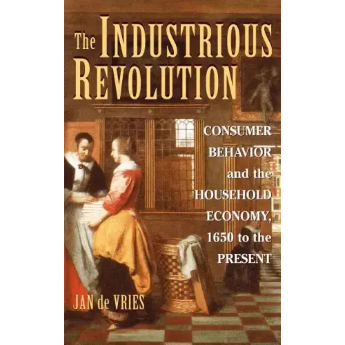 The Industrious Revolution: Consumer Behavior and the Household Economy, 1650 to the Present - Hardcover