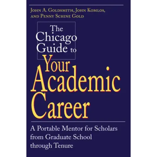 The Chicago Guide to Your Academic Career: A Portable Mentor for Scholars from Graduate School through Tenure - Paperback