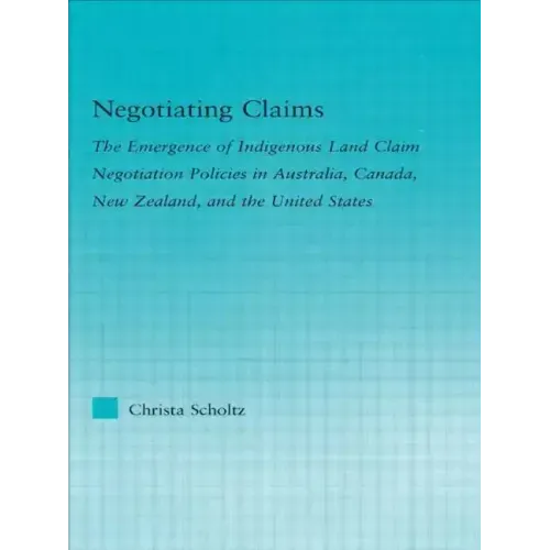 Negotiating Claims: The Emergence of Indigenous Land Claim Negotiation Policies in Australia, Canada, New Zealand, and the United States - Paperback