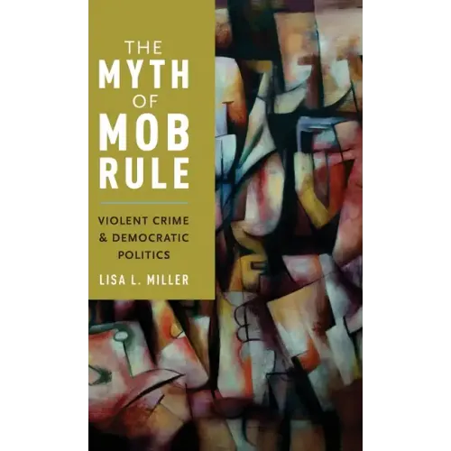 Myth of Mob Rule: Violent Crime and Democratic Politics - Hardcover