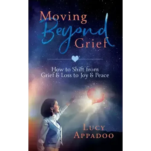 Moving Beyond Grief: How To Shift From Grief & Loss To Joy & Peace - Paperback