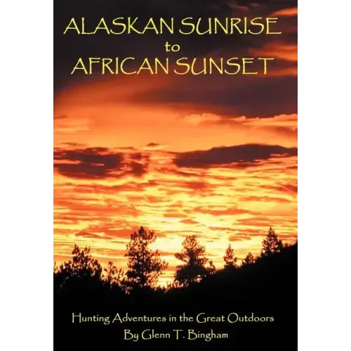 Alaskan Sunrise to African Sunset: Hunting Adventures in the Great Outdoors - Hardcover