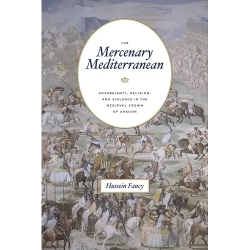 The Mercenary Mediterranean: Sovereignty, Religion, and Violence in the Medieval Crown of Aragon - Paperback