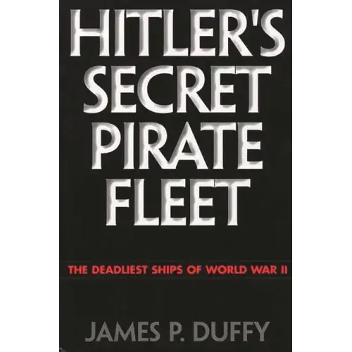 Hitler's Secret Pirate Fleet: The Deadliest Ships of World War II - Hardcover