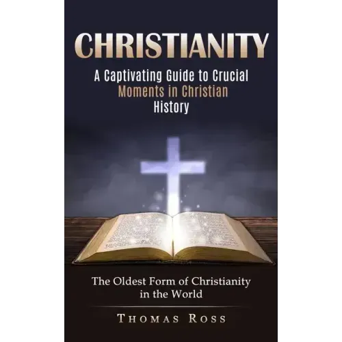 Christianity: A Captivating Guide to Crucial Moments in Christian History (The Oldest Form of Christianity in the World) - Paperback