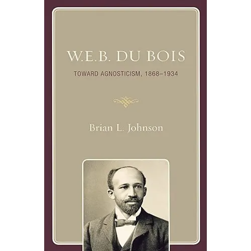 W.E.B. Du Bois: Toward Agnosticism, 1868-1934 - Hardcover