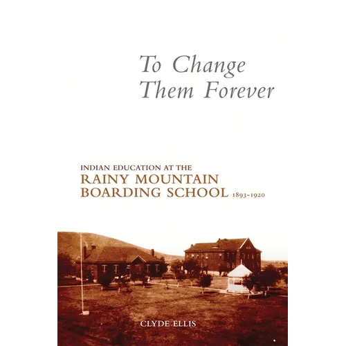 To Change Them Forever: Indian Education at the Rainy Mountain Boarding School, 1893-1920 - Paperback