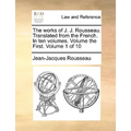 The Works of J. J. Rousseau. Translated from the French. in Ten Volumes. Volume the First. Volume 1 of 10