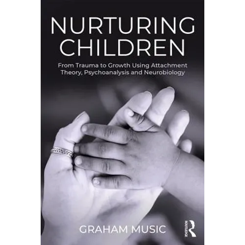 Nurturing Children: From Trauma to Growth Using Attachment Theory, Psychoanalysis and Neurobiology