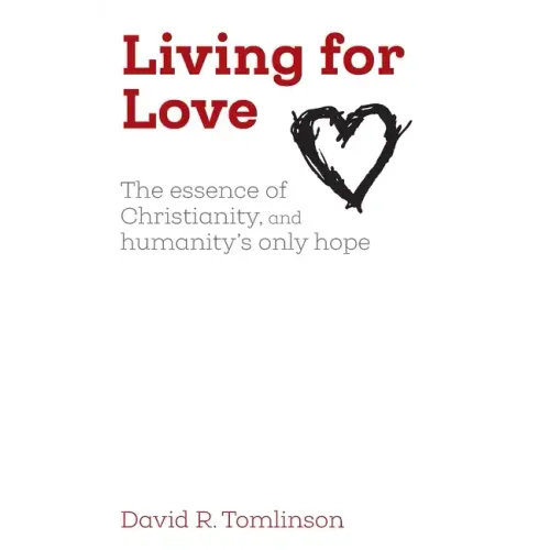 Living for Love: The essence of Christianity, and humanity's only hope - Paperback