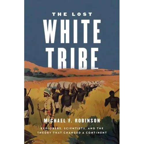 The Lost White Tribe: Explorers, Scientists, and the Theory That Changed a Continent - Hardcover