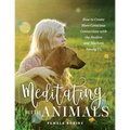 Meditating with Animals: How to Create More Conscious Connections with the Healers and Teachers Among Us