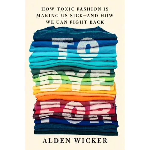 To Dye for: How Toxic Fashion Is Making Us Sick--And How We Can Fight Back - Hardcover