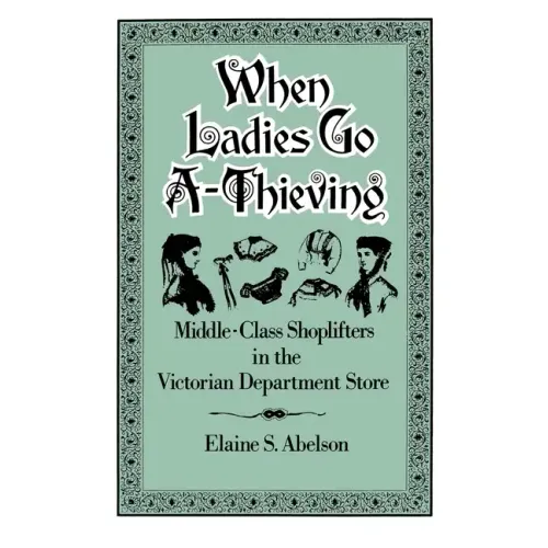When Ladies Go A-Thieving: Middle-Class Shoplifters in the Victorian Department Store - Paperback